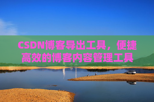 CSDN博客导出工具，便捷高效的博客内容管理工具